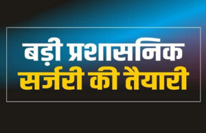 प्रशासनिक सर्जरी की तैयारी में MP, ये अधिकारी होंगे नई जिम्मेदारी से नवाजे गए