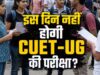 छात्रों के लिए बड़ा अपडेट! 28 मई की CUET UG परीक्षा स्थगित, जल्द आएगी नई डेट